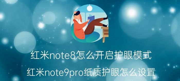 红米note8怎么开启护眼模式 红米note9pro纸质护眼怎么设置？